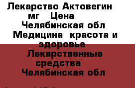 Лекарство Актовегин 200мг › Цена ­ 900 - Челябинская обл. Медицина, красота и здоровье » Лекарственные средства   . Челябинская обл.